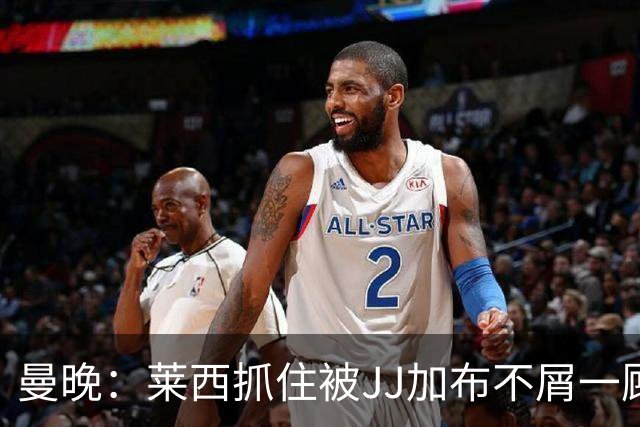 曼晚：莱西抓住被JJ加布不屑一顾的机会，曼联对前者未来同样兴奋