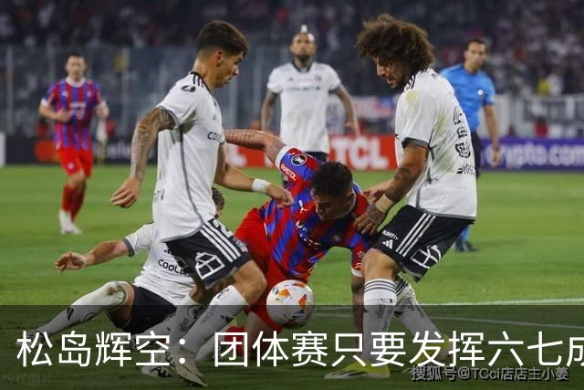 松岛辉空：团体赛只要发挥六七成实力 就能和中国乒乓球队抗衡